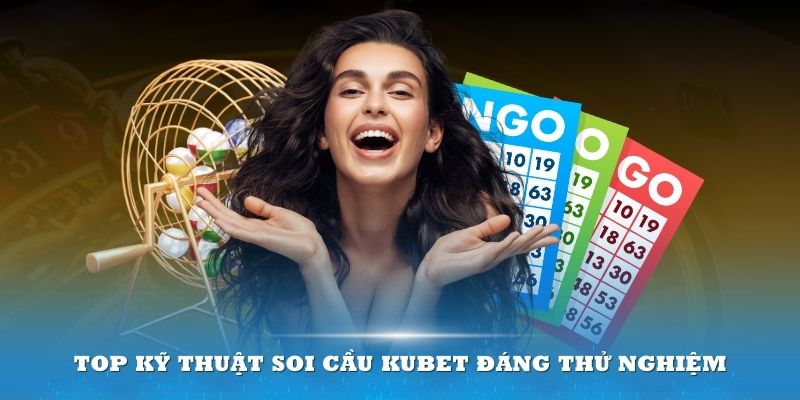 Soi cầu Kubet – Bí kíp giúp bạn dễ dàng rinh về chiến thắng Top kỹ thuật soi cầu Kubet đáng thử nghiệm
